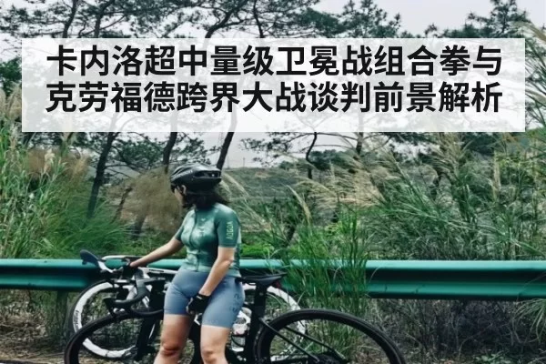 卡内洛超中量级卫冕战组合拳与克劳福德跨界大战谈判前景解析